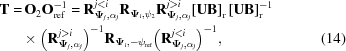 [\eqalignno{ {\bf{T}} =& \,{{\bf{O}}_2}{\bf{O}}_{\rm ref}^{ - 1} = {\bf{R}}_{{{{\boldPsi }}_j},{\alpha _j}}^{{{j}} \lt i}{{\bf{R}}_{{{{\boldPsi }}_i},{\psi _2}}}{\bf{R}}_{{{{\boldPsi }}_j},{\alpha _j}}^{{{j}} \gt i}{\left [{{\bf{UB}}} \right]_{\rm r}}\left [{{\bf{UB}}} \right]_{\rm r}^{ - 1} \cr & \times {\left({{\bf{R}}_{{{{\boldPsi }}_j},{\alpha _j}}^{{{j}} \gt i}} \right)^{ - 1}}{{\bf{R}}_{{{{\boldPsi }}_i}, - {\psi _{\rm ref}}}}{\left({{\bf{R}}_{{{{\boldPsi }}_j},{\alpha _j}}^{{{j}} \lt i}} \right)^{ - 1}}, &(14)}]