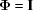 [{{\boldPhi }} = {\bf{I}}]