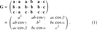 [\eqalignno{{\bf G} = & \, \left ( \matrix {{\bf a} \cdot {\bf a} & {\bf a} \cdot {\bf b} & {\bf a} \cdot {\bf c} \cr {\bf b} \cdot {\bf a} & {\bf b} \cdot {\bf b} & {\bf b} \cdot {\bf c} \cr {\bf c} \cdot {\bf a} & {\bf c} \cdot {\bf b} & {\bf c} \cdot {\bf c} } \right ) \cr = & \, \left ( \matrix {a^2 & ab \cos \gamma & ac \cos \beta \cr ab \cos \gamma & b^2 & bc \cos \alpha \cr ac \cos \beta & bc \cos \alpha & c^2} \right ) . &(1)}]