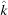 [\hat{k}]