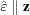 [\hat{\varepsilon}\parallel{\bf z}]