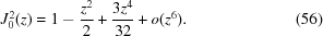 [J_0^2(z) = 1 - {{{z^2}} \over 2} + {{3{z^4}} \over {32}} + o({z^6}). \eqno(56)]