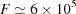 [F \simeq 6 \times 10^{5}]