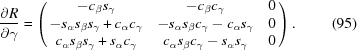 [{{\partial R}\over{\partial \gamma}} = \left (\matrix { - c_\beta s_\gamma & - c_\beta c_\gamma & 0 \cr - s_\alpha s_\beta s_\gamma + c_\alpha c_\gamma & - s_\alpha s_\beta c_\gamma- c_\alpha s_\gamma & 0 \cr c_\alpha s_\beta s_\gamma+ s_\alpha c_\gamma & c_\alpha s_\beta c_\gamma- s_\alpha s_\gamma & 0 }\right). \eqno (95)]