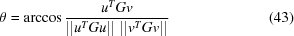 [\theta = \arccos {{u^T {G}v}\over{\vert\vert u^T {G}u\vert\vert \,\,\vert\vert v^T{G}v\vert\vert}} \eqno (43)]