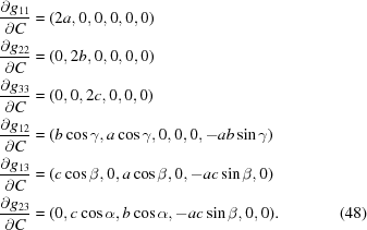 [\eqalignno { {{\partial g_{11}}\over{\partial C}} &= (2 a,0,0,0,0,0) &\cr {{\partial g_{22}}\over{\partial C}} &= (0,2 b,0,0,0,0) &\cr {{\partial g_{33}}\over{\partial C}} &= (0,0,2 c,0,0,0) &\cr {{\partial g_{12}}\over{\partial C}} &= (b \cos\gamma,a \cos\gamma,0,0,0,-a b \sin\gamma) &\cr {{\partial g_{13}}\over{\partial C}} &= (c \cos\beta,0,a \cos\beta,0,-a c \sin\beta,0) &\cr {{\partial g_{23}}\over{\partial C}} &= (0,c \cos\alpha,b \cos\alpha,-a c \sin\beta,0,0). & (48)\cr}]