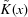 [\tilde{K}(x)]