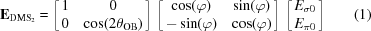 [{\bf E}_{{\rm DMS}_2} = \left [\matrix { 1 & 0 \cr 0 & \cos(2\theta_{\rm OB})}\right] \, \left [\matrix { \cos(\varphi) & \sin(\varphi) \cr -\sin(\varphi) & \cos(\varphi)}\right] \, \left [\matrix { E_{\sigma {0}} \cr E_{\pi {0}}}\right] \eqno (1)]