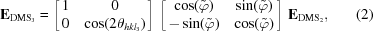 [{\bf E}_{{\rm DMS}_3} = \left [\matrix { 1 & 0 \cr 0 & \cos(2\theta_{hkl_3})}\right] \, \left [\matrix { \cos(\tilde{\varphi}) & \sin(\tilde{\varphi}) \cr -\sin(\tilde{\varphi}) & \cos(\tilde{\varphi})}\right] \, {\bf E}_{{\rm DMS}_2}, \eqno (2)]