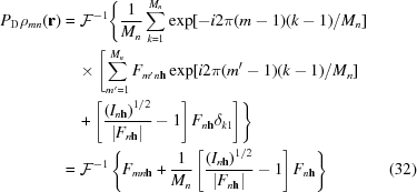 [\eqalignno{ P_{\rm D}\rho _{{mn}}({\bf r})& = {\cal{F}}^{{-1}}\Biggl\{{{1} \over {M_{n}}}\sum _{{k = 1}}^{{M_{n}}}\exp[-i2\pi(m-1)(k-1)/M_{n}]&\cr &\quad\times \Biggl[\sum _{{m^{{\prime}} = 1}}^{{M_{n}}}F_{{m^{{\prime}}n{\bf h}}}\exp[i2\pi(m^{{\prime}}-1)(k-1)/M_{n}]&\cr &\quad +\left[{{\left({I_{{n{\bf h}}}} \right)^{1/2}} \over {|F_{{n{\bf h}}}|}}-1\right]F_{{n{\bf h}}}\delta _{{k1}}\Biggr]\Biggr\}&\cr &= {\cal{F}}^{{-1}}\left\{ F_{{mn{\bf h}}}+{{1} \over {M_{n}}}\left[{{\left({I_{{n{\bf h}}}} \right)^{1/2}} \over {|F_{{n{\bf h}}}|}}-1\right]F_{{n{\bf h}}}\right\}&(32)}]