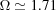 [\Omega\simeq 1.71]
