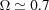 [\Omega\simeq 0.7]