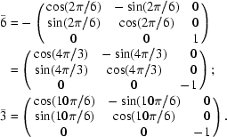 [\eqalign{\bar{6} & = -\left(\matrix {\cos (2\pi /6)& -\sin (2\pi /6)& 0\cr \sin (2\pi /6)& \cos (2\pi /6)& 0\cr 0& 0& 1 } \right) \cr & = \left(\matrix{ \cos (4\pi /3)& -\sin (4\pi /3)& \hphantom{-}0\cr \sin (4\pi /3)&\cos (4\pi /3)& \hphantom{-}0\cr 0& 0& -1 } \right)\semi \cr \bar{3} & = \left(\matrix{ \cos (10\pi /6)& -\sin (10\pi /6)& \hphantom{-}0\cr \sin (10\pi /6)&\cos (10\pi /6)& \hphantom{-}0\cr 0& 0& -1 } \right). }]