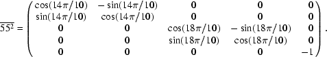 [\overline{55^2} = \left(\matrix{ \cos (14\pi /10)&-\sin (14\pi /10)& 0& 0& \hphantom{-}0\cr \sin (14\pi /10)&\cos (14\pi /10)& 0& 0& \hphantom{-}0\cr 0& 0&\cos (18\pi /10)&-\sin (18\pi /10)& \hphantom{-}0\cr 0& 0&\sin (18\pi /10)&\cos (18\pi /10)& \hphantom{-}0\cr 0& 0& 0& 0& -1 } \right). ]