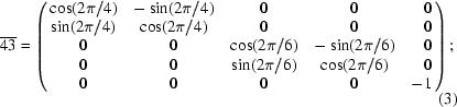 [\overline{43} = \left(\matrix{ \cos (2\pi /4) & -\sin (2\pi /4) & 0 & 0 & \hphantom{-}0 \cr \sin (2\pi /4) & \cos (2\pi /4) & 0 & 0 & \hphantom{-}0 \cr 0 & 0 & \cos (2\pi /6) & -\sin (2\pi /6) & \hphantom{-}0 \cr 0 & 0 & \sin (2\pi /6) & \cos (2\pi /6) & \hphantom{-}0 \cr 0 & 0 & 0 & 0 & -1 } \right) \semi \eqno(3)]