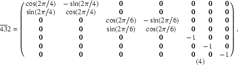 [\overline{43}2 = \left(\matrix{ \cos (2\pi /4) & -\sin (2\pi /4) & 0 & 0 & \hphantom{-}0 & \hphantom{-}0 & \hphantom{-}0\cr \sin (2\pi /4) & \cos (2\pi /4) & 0 & 0 & \hphantom{-}0 & \hphantom{-}0 & \hphantom{-}0 \cr 0 & 0 & \cos (2\pi /6) & -\sin (2\pi /6) & \hphantom{-}0 & \hphantom{-}0 & \hphantom{-}0 \cr 0 & 0 & \sin (2\pi /6) & \cos (2\pi /6) & \hphantom{-}0 & \hphantom{-}0 & \hphantom{-}0\cr 0 & 0 & 0 & 0 & -1 & \hphantom{-}0 & \hphantom{-}0\cr 0 & 0 & 0 & 0 & \hphantom{-}0 & -1 & \hphantom{-}0\cr 0 & 0 & 0 & 0 & \hphantom{-}0 & \hphantom{-}0 & -1 } \right). \eqno(4)]