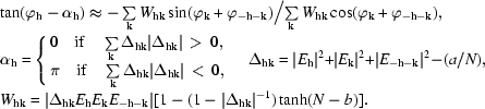 \displaylines{ \quad\tan ({\varphi _{\bf h} - \alpha _{\bf h} } ) \approx {{ - \textstyle\sum\limits_{\bf k} {W_{{\bf hk}} } \sin ({\varphi _{\bf k} + \varphi _{ - {\bf h} - {\bf k}} } )} \Big/ {\textstyle\sum\limits_{\bf k} {W_{{\bf hk}} } \cos ({\varphi _{\bf k} + \varphi _{ - {\bf h} - {\bf k}} } ),}} \hfill\cr\quad \alpha _{\bf h} = \left\{ \matrix{ 0\quad{\rm if }\quad\textstyle\sum\limits_{\bf k} {\Delta _{{\bf hk}} | {\Delta _{{\bf hk}} } |} \,\gt\, 0 ,\hfill \cr \pi \quad{\rm if }\quad\textstyle\sum\limits_{\bf k} {\Delta _{{\bf hk}} | {\Delta _{{\bf hk}} } |}\, \lt\, 0 ,\hfill \cr} \right. \quad \Delta _{{\bf hk}} = | {E_{\bf h} }|{}^2 +| {E_{\bf k} } |{}^2 + | {E_{ - {\bf h} - {\bf k}} } |{}^2 - ({a /N}), \hfill\cr \quad W_{{\bf hk}} = | {\Delta _{{\bf hk}} E_{\bf h} E_{\bf k} E_{ - {\bf h} - {\bf k}} } | [{1 - ({1 - | {\Delta _{{\bf hk}} } |{}^{ - 1} } )\tanh ({N - b} )} ]. \hfill}