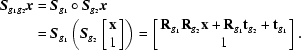 [\eqalign{{\bi S}_{g_1g_2}{\bi x} &= {\bi S}_{g_1}\circ {\bi S}_{g_2}{\bi x} \cr&= {\bi S}_{g_1} \left({\bi S}_{g_2} \left[\matrix{ {\bf x}\cr1}\right] \right) = \left[\matrix{ {\bf R}_{g_1}{\bf R}_{g_2} {\bf x} + {\bf R}_{g_1}{\bf t}_{g_2}+{\bf t}_{g_1}\cr1}\right].}]