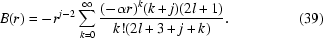[B(r) = - r^{j - 2} \sum\limits_{k = 0}^\infty {{{({ - \alpha r} ){}^k ({k + j} )({2l + 1})} \over {k!({2l + 3 + j + k} )}}}. \eqno(39) ]