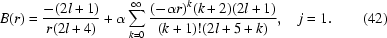 [B(r) = {{ -({2l + 1})} \over {r({2l + 4} )}} + \alpha \sum\limits_{k = 0}^\infty {{{({ - \alpha r}){}^k ({k + 2} )({2l + 1} )} \over {({k + 1})!({2l + 5 + k} )}}}, \quad j = 1. \eqno(42) ]