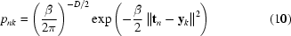 [{p_{nk}} = \left ({{\beta}\over{2\pi}}\right) ^{-D/2 } \exp \left ( -{{\beta}\over{2}}\left \| {\bf t}_n - {\bf y}_k \right \| ^2 \right ) \eqno (10)]