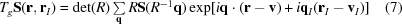 [T_g{\bf S}({\bf r},{\bf r}_I) = {\rm det}(R)\textstyle\sum\limits_{\bf q}R{\bf S}(R^{-1}{\bf q})\exp[i{\bf q}\cdot({\bf r}-{\bf v}) + i{\bf q}_I({\bf r}_I-{\bf v}_I)] \eqno (7) ]