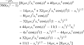 [\eqalign {{{-\mu {r_{\rm s}}}\over {360( {x_{\rm s}}^2 - 1)}}&\,[8(\mu {r_{\rm s}} )^3 {x_{\rm s}}^6\cos(\phi )^4 + 40\mu {r_{\rm s}}{x_{\rm s}}^4\cos (\phi )^4\cr &- 14\mu {r_{\rm s}}{x_{\rm s}}^4 + 32( \mu {r_{\rm s}} )^2 {x_{\rm s}}^4\cos(\phi )^4 (1 - {x_{\rm s}}^2)^{1/2} \cr &- 8( \mu {r_{\rm s}} )^3{x_{\rm s}}^4\cos (\phi )^4\cr &- 32( \mu {r_{\rm s}} )^2{x_{\rm s}}^4\cos (\phi )^2 (1 - {x_{\rm s}}^2)^{1/2}\cr & + 44\mu {r_{\rm s}}{x_{\rm s}}^4\cos (\phi )^2 - 11(1 - {x_{\rm s}}^2)^{1/2} {x_{\rm s}}^2\cr &- 4{x^2}\cos (\phi )^2 (1 - {x_{\rm s}}^2)^{1/2} - 44\mu {r_{\rm s}}{x_{\rm s}}^2\cos (\phi )^2\cr &+ 32( \mu {r_{\rm s}})^2 {x_{\rm s}}^2\cos (\phi )^2 (1 - {x_{\rm s}}^2)^{1/2} \cr &+ 11(1 - {x_{\rm s}}^2)^{1/2} - 14\mu {r_{\rm s}} + 28\mu {r_{\rm s}}{x_{\rm s}}^2]\cr} \qquad\qquad\qquad\qquad\qquad\qquad]
