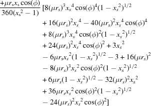[\eqalign{{{+\mu {r_{\rm s}} x_{\rm s} \cos(\phi)}\over {360( {x_{\rm s}}^2 - 1)}}&\,[8( \mu {r_s} )^3 {x_s}^4\cos (\phi )^4 (1 - {x_s}^2)^{1/2}\cr &+ 16( \mu {r_s} )^2 {x_s}^4- 40( \mu {r_s} )^2 {x_s}^4\cos (\phi )^4\cr &+ 8( \mu {r_s} )^3 {x_s}^4\cos (\phi )^2 (1 - {x_s}^2)^{1/2} \cr &+ 24( \mu {r_s} )^2 {x_s}^4\cos (\phi )^2 + 3{x_s}^2 \cr &- 6\mu {r_s}{x_s}^2 (1 - {x_s}^2)^{1/2}- 3 + 16( \mu {r_s} )^2\cr & - 8( \mu {r_s} )^3{x_s}^2\cos(\phi )^2 (1 - {x_s}^2)^{1/2}\cr &+ 6\mu {r_s}(1 - {x_s}^2)^{1/2}- 32( \mu {r_s} )^2{x_s}^2 \cr &+ 36\mu {r_s}{x_s}^2\cos (\phi )^2 (1 - {x_s}^2)^{1/2}\cr &- 24( \mu {r_s} )^2 {x_s}^2\cos (\phi )^2]\cr}\qquad\qquad\qquad\qquad\qquad\qquad\quad]