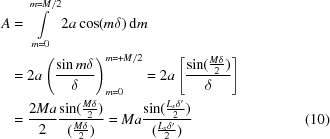 [\eqalignno{A &= \int\limits_{m=0}^{m=M/2} 2a \cos (m\delta)\,{\rm d}m &\cr &= 2a \left( {{\sin m\delta }\over{\delta}}\right) ^{m = + M/2}_{m = 0} = 2a \left[ {{\sin ({{M\delta}\over{2}})}\over{\delta}}\right]&\cr &= {{2Ma}\over{2}} {{\sin ({{M\delta}\over{2}})}\over{({{M\delta}\over{2}})}} = Ma {{\sin({{L_x\delta^\prime}\over{2}})}\over{({{L_x\delta^\prime}\over{2}})}} & (10)}]