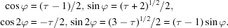 [\eqalign {\cos \varphi& = (\tau-1)/2,\, \sin \varphi = (\tau +2)^{1/2} /2,\cr \cos 2 \varphi &= - \tau/2,\, \sin 2 \varphi = (3-\tau)^{1/2}/2 = (\tau-1) \sin \varphi. }]