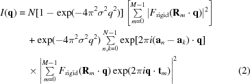 [\eqalignno{I({\bf q}) &= N [1 - \exp(-4\pi^2 \sigma^2 q^2)] \left [\textstyle\sum\limits_{m = 0}^{M-1} |F_{\rm rigid}({\bf R}_m\cdot {\bf q})|^2 \right] &\cr &\quad + \exp(-4\pi^2 \sigma^2 q^2) \textstyle\sum\limits_{n,k = 0}^{N-1} \exp[2\pi i ({\bf a}_n - {\bf a}_k) \cdot {\bf q}]&\cr &\quad\times\left| \textstyle\sum\limits_{m = 0}^{M-1} F_{\rm rigid}({\bf R}_m\cdot {\bf q})\exp(2\pi i {\bf q} \cdot {\bf t}_m) \right|^2&(2)}]