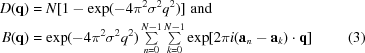 [\eqalignno{D({\bf q}) & = N[1 - \exp(-4\pi^2\sigma^2 q^2)] \,\,{\rm and} &\cr B({\bf q}) & = \exp(-4\pi^2\sigma^2 q^2)\textstyle\sum\limits_{n = 0}^{N-1}\sum\limits_{k = 0}^{N-1} \exp[2\pi i ({\bf a}_n - {\bf a}_k) \cdot {\bf q}]&(3)}]