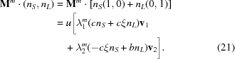 [\eqalignno{{\bf M}^m \cdot(n_S,n_L) & = {\bf M}^m \cdot\left[n_S(1,0)+n_L(0,1)\right] &\cr & = u \bigg[\lambda_1^m (cn_S+ c\xi n_L){{\bf v}}_1 &\cr &\quad + \lambda_2^m (-c\xi n_S+ bn_L){{\bf v}}_2 \bigg]. &(21)}]