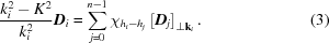 [{{ k_i^2 - K^2 } \over {k_i^2}}{\bi D}_i = \sum_{j = 0}^{n - 1} \chi_{h_i - h_j} \left [{\bi D}_j \right]_{\perp {\bf k}_i}.\eqno(3)]