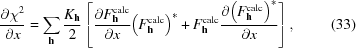 [{{\partial {\chi }^{2}}\over{\partial x}} = \sum _{{\bf h}}{{{K}_{{\bf h}}}\over{2}} \left[{{\partial {F}_{{\bf h}}^{\rm calc}}\over{\partial x}} {\left({F}_{{\bf h}}^{\rm calc}\right)}^{*}+{F}_{{\bf h}}^{\rm calc}{{\partial {\left({F}_{{\bf h}}^{\rm calc}\right)}^{*}}\over{\partial x}}\right], \eqno(33)]