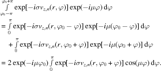 [\eqalign{& \textstyle\int\limits _{{\varphi _{0}-\pi}}^{{\varphi _{0}+\pi}}\exp[-i\sigma v_{{z,n}}(r,\varphi)]\exp(-i\mu\varphi)\,{\rm d}\varphi \cr &= \textstyle\int\limits _{{0}}^{{\pi}}\exp[-i\sigma v_{{z,n}}(r,\varphi _{0}-\varphi)]\exp[-i\mu(\varphi _{0}-\varphi)]\,{\rm d}\varphi \cr &\quad +\textstyle\int\limits _{{0}}^{{\pi}}\exp[-i\sigma v_{{z,n}}(r,\varphi _{0}+\varphi)]\exp[-i\mu(\varphi _{0}+\varphi)]\,{\rm d}\varphi \cr &= 2\exp(-i\mu\varphi _{0})\textstyle\int\limits _{{0}}^{{\pi}}\exp[-i\sigma v_{{z,n}}(r,\varphi _{0}+\varphi)]\cos(\mu\varphi)\,{\rm d}\varphi.}]