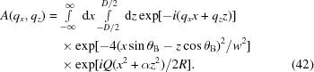 [\eqalignno{A(q_{x},q_{z}) & = \textstyle\int\limits_{-\infty}^{\infty}\,{\rm d}x\int\limits_{-D/2}^{D/2}\,{\rm d}z\exp[-i(q_{x}x+q_{z}z)]&\cr &\quad\times \exp[-4(x\sin\theta_{\rm B}-z\cos\theta_{\rm B})^{2}/w^{2}]&\cr &\quad\times\exp[iQ(x^{2}+\alpha z^{2})/2R].&(42)}]