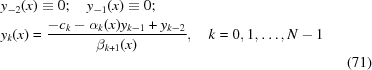 [\eqalignno{&y_{-2}(x)\equiv 0\semi \quad y_{-1}(x)\equiv 0\semi &\cr &y_k(x) = {{-c_k-\alpha_k(x)y_{k-1}+y_{k-2}}\over{\beta_{k+1}(x)}},\quad k = 0,1,\ldots, N-1 &\cr &&(71)}]