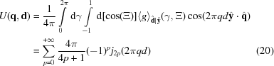 [\eqalignno{U({\bf q},{\bf d})& = {{1}\over{4\pi}}\int\limits_0^{2\pi}\,{\rm d}\gamma\int\limits_{-1}^1\,{\rm d}[\cos(\Xi)] \langle g\rangle_{{\hat{\bf{d}}} | {\hat{\bf{y}}}}(\gamma,\Xi) \cos(2\pi qd{\hat{\bf{y}}}\cdot{\hat{\bf{q}}})&\cr &=\sum_{p = 0}^{+\infty} {{4\pi}\over{4p+1}}(-1)^p j_{2p}(2\pi qd)&(20)}]