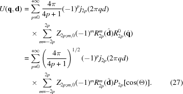 [\eqalignno{U({\bf q},{\bf d})& = \sum_{p = 0}^{+\infty} {{4\pi}\over{4p+1}}(-1)^p j_{2p}(2\pi qd)&\cr &\quad\times\sum_{m = -2p}^{2p}Z_{2p\semi m,0} (-1)^{m} R_{2p}^{m}({\hat{\bf{d}}}) R_{2p}^0({\hat{\bf{q}}})& \cr & = \sum_{p = 0}^{+\infty} \left({{4\pi}\over{4p+1}} \right)^{1/2}(-1)^p j_{2p}(2\pi qd)&\cr &\quad\times\sum_{m = -2p}^{2p}Z_{2p\semi m,0} (-1)^{m} R_{2p}^{m}({\hat{\bf{d}}}) P_{2p}[\cos(\Theta)].&(27)}]