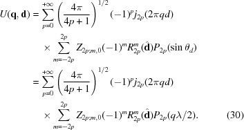 [\eqalignno{U({\bf q},{\bf d})& = \sum_{p = 0}^{+\infty} \left({{4\pi}\over{4p+1}} \right)^{1/2}(-1)^p j_{2p}(2\pi qd)&\cr &\quad\times\sum_{m = -2p}^{2p}Z_{2p\semi m,0} (-1)^{m} R_{2p}^{m}({\hat{\bf{d}}}) P_{2p}(\sin\theta_d)& \cr & = \sum_{p = 0}^{+\infty} \left({{4\pi}\over{4p+1}} \right)^{1/2}(-1)^p j_{2p}(2\pi qd)&\cr &\quad\times\sum_{m = -2p}^{2p}Z_{2p\semi m,0} (-1)^{m} R_{2p}^{m}({\hat{\bf{d}}}) P_{2p}({q\lambda}/{2}).&(30)}]