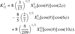 [\eqalign{K_{12}^3 &= 8\left({{3}\over{17}} \right)^{1/2} X_{12}^2[\cos(\theta)]\cos(2\phi) \cr &\quad -{{8}\over{5}}\left({{2}\over{7}} \right)^{1/2} X_{12}^6[\cos(\theta)]\cos(6\phi)\cr &\quad +8\left({{6}\over{209}} \right)^{1/2} X_{12}^{10}[\cos(\theta)]\cos(10\phi).}]