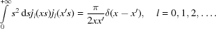[\int\limits_0^{+\infty}s^2\,{\rm d}{s}j_l(xs)j_l(x's) = {{\pi}\over{2xx'}}\delta(x-x'), \quad l = 0,1,2,\ldots .]