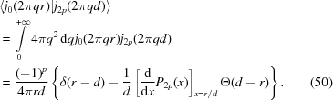 [\eqalignno{&\langle j_0(2\pi qr)| j_{2p}(2\pi qd)\rangle &\cr &= \int\limits_0^{+\infty}4\pi q^2\,{\rm d}{q}j_0(2\pi qr)j_{2p}(2\pi qd)&\cr & = {{(-1)^p}\over{4\pi rd}} \left\{ \delta(r-d) -{{1}\over{d}}\left[{ {\rm d}\over{{\rm d}x}}P_{2p}(x)\right] _{x = r/d}\Theta(d-r) \right\}.&(50)}]