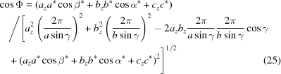 [\eqalignno{&\cos \Phi = ( a_za^{*} \cos\beta ^{*}+b_zb^{*}\cos\alpha ^{*}+c_zc^{*})&\cr &\quad\Bigg/\Biggl[a_z^{2}\left({{2\pi}\over{a \sin\gamma }}\right)^{2}+b_z^{2}\left({{2 \pi }\over{b \sin\gamma }}\right)^{2}- 2a_zb_z {{2\pi}\over{a \sin\gamma }}{{2\pi }\over{b \sin\gamma }}\cos\gamma&\cr &\quad +(a_z a^{*}\cos \beta^{*}+b_z b^{*}\cos \alpha ^{*}+ c_ z c^{*})^{2}\Biggr]^{1/2}&(25)}]