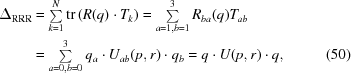 [\eqalignno{\Delta _{{\rm RRR}} &= \textstyle\sum\limits _{{k = 1}}^{{N}}\mathop{\rm tr}\nolimits\left(R(q)\cdot T_{{k}}\right) = \textstyle\sum\limits _{{a = 1,b = 1}}^{{3}}R_{{ba}}(q)T_{{ab}} &\cr&= \textstyle\sum\limits _{{a = 0,b = 0}}^{{3}}q_{{a}}\cdot U_{{ab}}(p,r)\cdot q_{{b}} = q\cdot U(p,r)\cdot q, &(50)}]