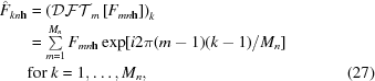 [\eqalignno{ \hat{F}_{{kn{\bf h}}}& = \left({\cal DFT}_{m}\left[F_{{mn{\bf h}}}\right]\right)_{k}&\cr &= \textstyle\sum\limits _{{m = 1}}^{{M_{n}}}F_{{mn{\bf h}}}\exp[i2\pi(m-1)(k-1)/M_{n}]&\cr &{\rm for}\ k = 1,\ldots,M_{n}, &(27)}]