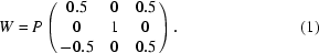 [W = P\left(\matrix{0.5 & 0 & 0.5\cr 0 & 1 & 0\cr -0.5 & 0 & 0.5}\right). \eqno(1)]