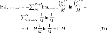 [\eqalignno{\ln{k}_{{\rm VECN}, +\infty } &= -{\sum }_{i = 1}^{N-M}{\lim}_{n\to +\infty }{{{\left({{{s}_{i}}\over{{\cal S}}}\right)}^{n}}\over{M}}\ln{{{\left({{{s}_{i}}\over{{\cal S}}}\right)}^{n}}\over{M}}-\cr & {\sum }_{i = N-M+1}^{N}{{1}\over{M}}\ln{{1}\over{M}}\cr &= 0-M{{1}\over{M}}\ln{{1}\over{M}} = \ln M. &(37)}]