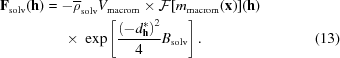 [\eqalignno {{\bf F}_{\rm solv}({\bf h})& = -\overline{\rho}_{\rm solv}V_{\rm macrom}\times {\cal F}[m_{\rm macrom}({\bf x})] ({\bf h}) \cr &\ \quad \times \ \exp \left[{{\left(-d^{\ast}_{\bf h}\right)^{2}}\over {4}}B_{\rm solv}\right]. & (13)}]
